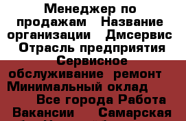 Менеджер по продажам › Название организации ­ Дмсервис › Отрасль предприятия ­ Сервисное обслуживание, ремонт › Минимальный оклад ­ 50 000 - Все города Работа » Вакансии   . Самарская обл.,Новокуйбышевск г.